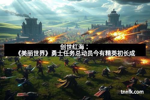 创世红海：《美丽世界》勇士任务总动员今有精英初长成