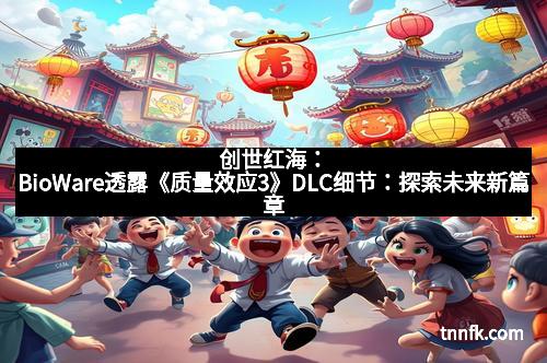 创世红海：BioWare透露《质量效应3》DLC细节：探索未来新篇章