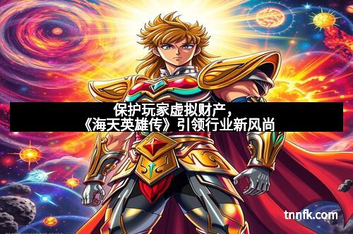 保护玩家虚拟财产，《海天英雄传》引领行业新风尚